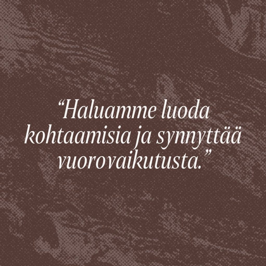 Sitaatti: Haluamme luoda kohtaamisia ja synnyttää vuorovaikutusta.